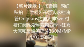 【新片速遞 】 《震撼✅网红私拍㊙️泄密》千万人求档油管Onlyfans约炮大神Svet付费订阅性爱学院第四季~狂秀大屌和反馈国语[4330M/MP4/03:00:54]