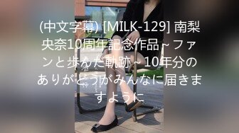 (中文字幕) [MILK-129] 南梨央奈10周年記念作品～ファンと歩んだ軌跡～10年分のありがとうがみんなに届きますように