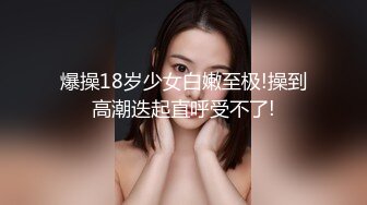 爆操18岁少女白嫩至极!操到高潮迭起直呼受不了!