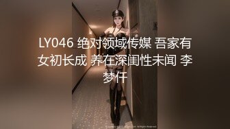 LY046 绝对领域传媒 吾家有女初长成 养在深闺性未闻 李梦仟