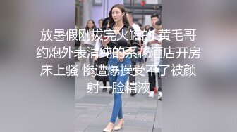 放暑假刚拔完火罐的 黄毛哥约炮外表清纯的系花酒店开房床上骚 惨遭爆操受不了被颜射一脸精液