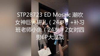 STP28723 ED Mosaic 潮吹女神巨乳研儿（24岁）+补习班老师小鱼（24岁）2女对四男6P大混战