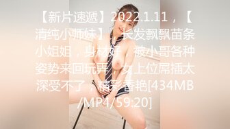 【新片速遞】2022.1.11，【清纯小师妹】，长发飘飘苗条小姐姐，身材好，被小哥各种姿势来回玩弄，女上位屌插太深受不了，精彩香艳[434MB/MP4/59:20]