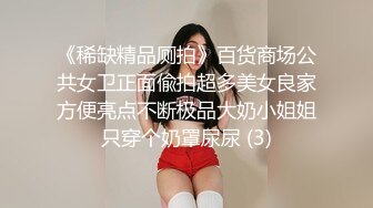 《稀缺精品厕拍》百货商场公共女卫正面偸拍超多美女良家方便亮点不断极品大奶小姐姐只穿个奶罩尿尿 (3)