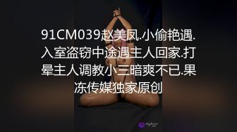 91CM039赵美凤.小偷艳遇.入室盗窃中途遇主人回家.打晕主人调教小三暗爽不已.果冻传媒独家原创