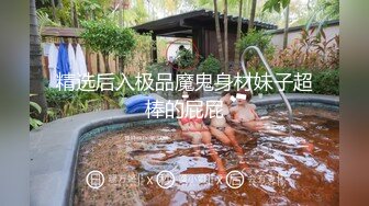 精选后入极品魔鬼身材妹子超棒的屁屁