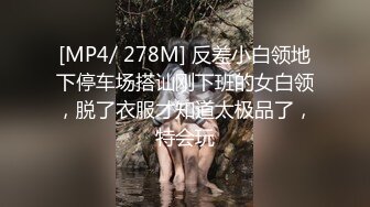 [MP4/ 278M] 反差小白领地下停车场搭讪刚下班的女白领，脱了衣服才知道太极品了，特会玩