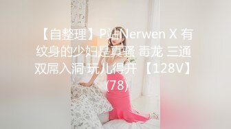 【自整理】P站Nerwen X 有纹身的少妇是真骚 毒龙 三通 双屌入洞 玩儿得开 【128V】 (78)