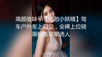 高颜值妹子【骚劲小妖精】驾车户外车上口交，全裸上位骑乘抽插非常诱人