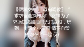 〖便器女神❤️母狗调教〗“求求爸爸操母狗” 女神为了求操甘愿被抽耳光打屁股，玩到一半两个小萝莉 情不自禁的吻在了一起 (2)