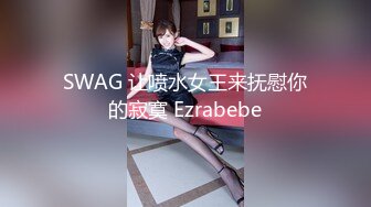 SWAG 让喷水女王来抚慰你的寂寞 Ezrabebe