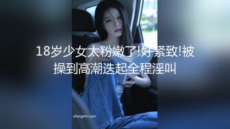 18岁少女太粉嫩了!好紧致!被操到高潮迭起全程淫叫