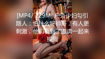 [MP4/ 229M] 户外少妇勾引路人：怕什么呀帅哥，有人更刺激，他们看到了邀请一起来操我