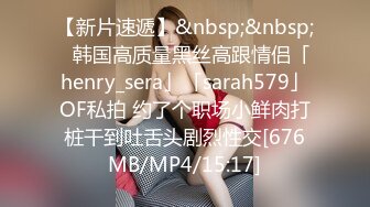 【新片速遞】&nbsp;&nbsp;✨韩国高质量黑丝高跟情侣「henry_sera」「sarah579」OF私拍 约了个职场小鲜肉打桩干到吐舌头剧烈性交[676MB/MP4/15:17]