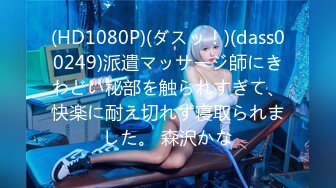 (HD1080P)(ダスッ！)(dass00249)派遣マッサージ師にきわどい秘部を触られすぎて、快楽に耐え切れず寝取られました。 森沢かな