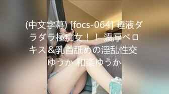 (中文字幕) [focs-064] 唾液ダラダラ極痴女！！ 濃厚ベロキス＆乳首舐めの淫乱性交 ゆうか 和楽ゆうか