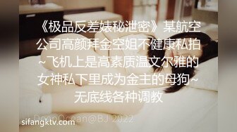 《极品反差婊秘泄密》某航空公司高颜拜金空姐不健康私拍~飞机上是高素质温文尔雅的女神私下里成为金主的母狗~无底线各种调教