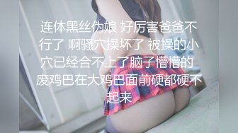 连体黑丝伪娘 好厉害爸爸不行了 啊骚穴操坏了 被操的小穴已经合不上了脑子懵懵的 废鸡巴在大鸡巴面前硬都硬不起来