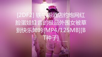 [2DF2] 铁牛哥酒店约炮网红脸蛋娃娃音的极品外围女被草到快乐呻吟[MP4/125MB][BT种子]