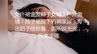 女仆裙金发辩子女神！户外激情！院子里脱下内裤尿尿，掏出奶子给你看，厕所脱光光，极度淫骚