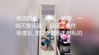 绝顶颜值☀️巨乳、翘臀、一线天馒头逼☀️极品三大件☀️极度反_差美女露脸不雅私拍