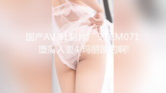 国产AV 91制片厂 91CM071 堕落人妻4 玛丽莲的啊!