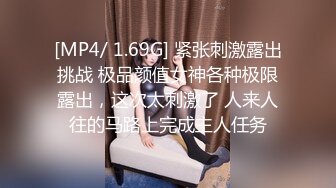 [MP4/ 1.69G] 紧张刺激露出挑战 极品颜值女神各种极限露出，这次太刺激了 人来人往的马路上完成主人任务