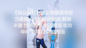 【极品网红】推女郎靓模李丽莎最新大尺度私房魅惑 酥胸半露 性感美臀 挑逗跪舔 极致呻吟 高清720P完整版