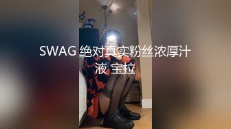 SWAG 绝对真实粉丝浓厚汁液 宝拉