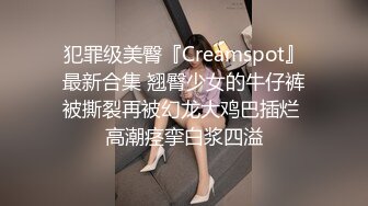 犯罪级美臀『Creamspot』最新合集 翘臀少女的牛仔裤被撕裂再被幻龙大鸡巴插烂 高潮痉挛白浆四溢