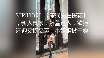 STP31393 【瘦猴先生探花】，新人良家，娇羞可人，欲拒还迎又抠又舔，小姐姐被干爽了