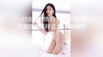 一对会玩的情侣 3天干6次 每次都换着花样完 妹子身材不错