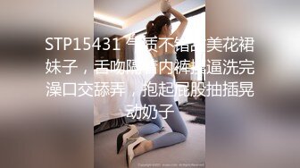 STP15431 气质不错甜美花裙妹子，舌吻隔着内裤摸逼洗完澡口交舔弄，抱起屁股抽插晃动奶子