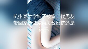 杭州某大学妹子被富二代男友带回家要做爱再怎幺反抗还是被干.