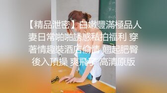 【精品泄密】白嫩豐滿極品人妻日常啪啪誘惑私拍福利 穿著情趣裝酒店偷情 翹起肥臀後入頂操 爽飛了 高清原版