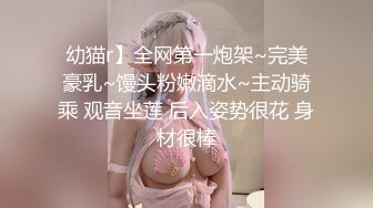 幼猫r】全网第一炮架~完美豪乳~馒头粉嫩滴水~主动骑乘 观音坐莲 后入姿势很花 身材很棒