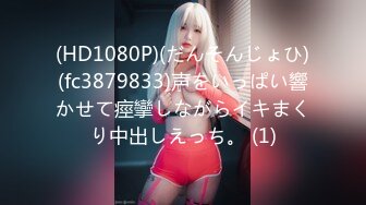 (HD1080P)(だんそんじょひ)(fc3879833)声をいっぱい響かせて痙攣しながらイキまくり中出しえっち。 (1)