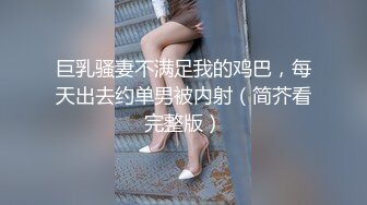 巨乳骚妻不满足我的鸡巴，每天出去约单男被内射（简芥看完整版）