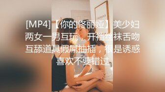 [MP4]【你的佟丽娅】美少妇两女一男互玩，开裆丝袜舌吻互舔道具假屌抽插，很是诱惑喜欢不要错过