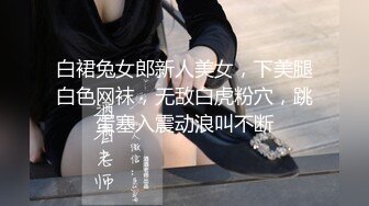 白裙兔女郎新人美女，下美腿白色网袜，无敌白虎粉穴，跳蛋塞入震动浪叫不断