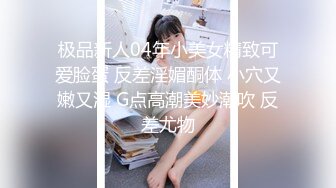 极品新人04年小美女精致可爱脸蛋 反差淫媚酮体 小穴又嫩又湿 G点高潮美妙潮吹 反差尤物