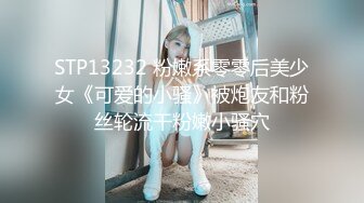 STP13232 粉嫩系零零后美少女《可爱的小骚》被炮友和粉丝轮流干粉嫩小骚穴