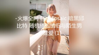 -火爆全网 ED Mosaic 暗黑邱比特 随机搭讪情侣与陌生男子做爱 (1)