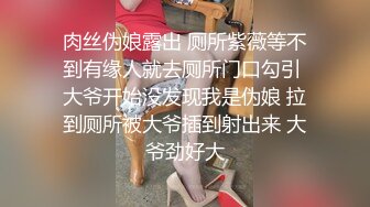 肉丝伪娘露出 厕所紫薇等不到有缘人就去厕所门口勾引 大爷开始没发现我是伪娘 拉到厕所被大爷插到射出来 大爷劲好大