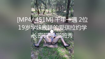 [MP4/ 451M] 千年一遇 2位19岁学妹晚睡的爱琪拉约学长密码房 啪啪秀