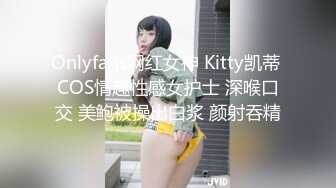 Onlyfans网红女神 Kitty凯蒂 COS情趣性感女护士 深喉口交 美鲍被操出白浆 颜射吞精