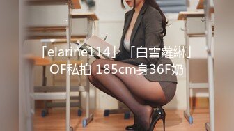 「elarine114」「白雪蘿綝」OF私拍 185cm身36F奶