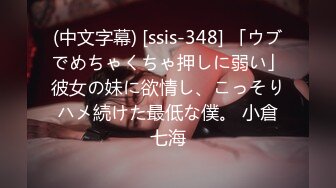 (中文字幕) [ssis-348] 「ウブでめちゃくちゃ押しに弱い」彼女の妹に欲情し、こっそりハメ続けた最低な僕。 小倉七海