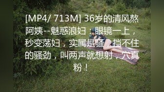 [MP4/ 713M] 36岁的清风熬阿姨--魅惑浪妇：眼镜一上，秒变荡妇，实属是骚，挡不住的骚劲，叫两声就想射，穴真粉！