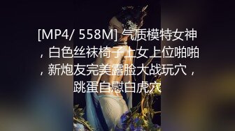 [MP4/ 558M] 气质模特女神，白色丝袜椅子上女上位啪啪，新炮友完美露脸大战玩穴，跳蛋自慰白虎穴